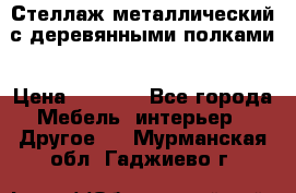 Стеллаж металлический с деревянными полками › Цена ­ 4 500 - Все города Мебель, интерьер » Другое   . Мурманская обл.,Гаджиево г.